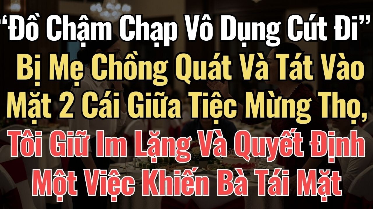 “Đồ Chậm Chạp Vô Dụng Cút Đi” Mẹ Chồng Quát Và Tát Vào Mặt 2 Cái Giữa Tiệc Mừng Thọ, Tôi Im Lặng Và