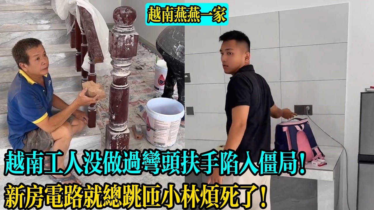 【越南燕燕一家】新房電路就總跳匝小林煩死了！越南工人沒做過彎頭扶手陷入僵局！