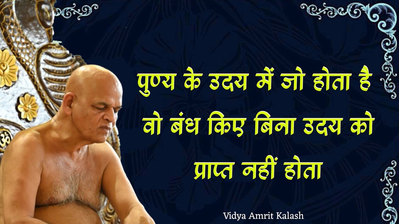 पुण्य के उदय में जो होता है वो बंध किए बिना उदय को प्राप्त नहीं होता | आचार्य श्री समयसागर जी महाराज