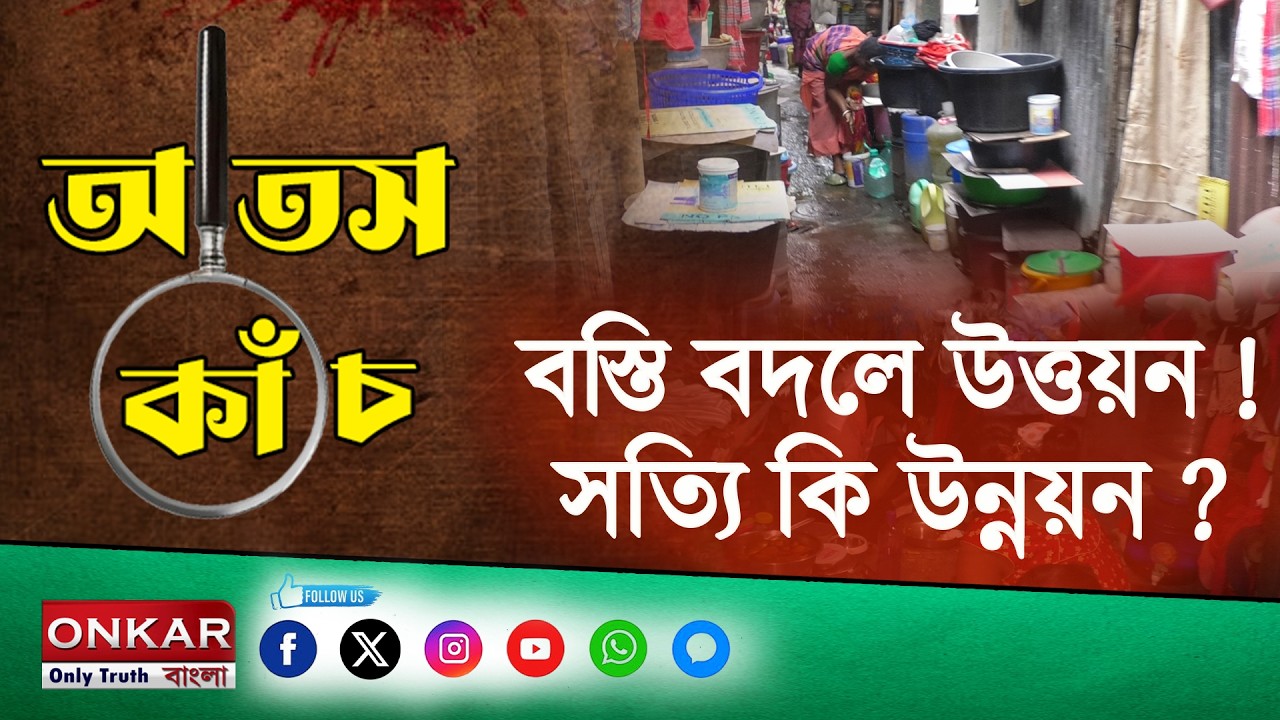 আতস কাঁচের নিচে  Onkar Bangla বস্তি বদলে উত্তয়ন ! সত্যি কি উন্নয়ন ?