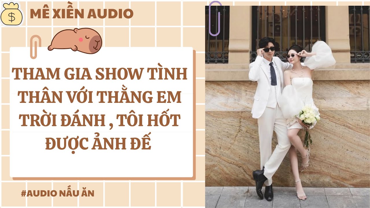 [Audio] Tham gia show tình thân với thằng em trời đánh , tôi hốt được ảnh đế || Mê xiền audio