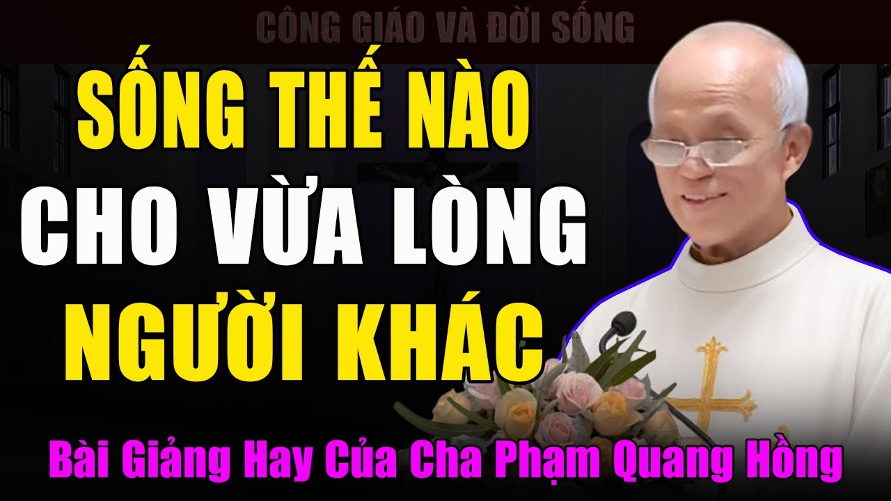 Sống Thế Nào Cho Vừa Lòng Người Khác? - Bài Giảng Hay Nhất Của Cha Phạm Quang Hồng