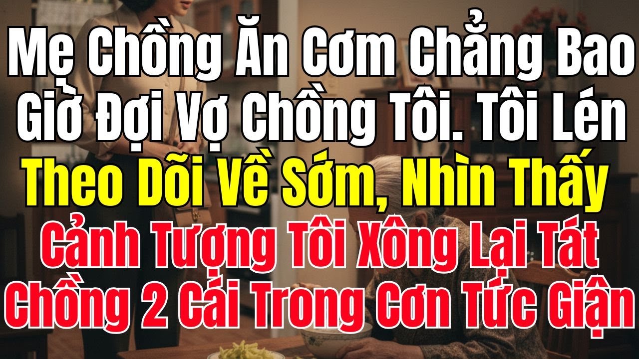 Mẹ Chồng Không Bao Giờ Đợi Cơm. Một Hôm Tôi Về Sớm, Thấy Cảnh Đó Tôi Tức Điên Liền Tát Chồng 2 Cái!