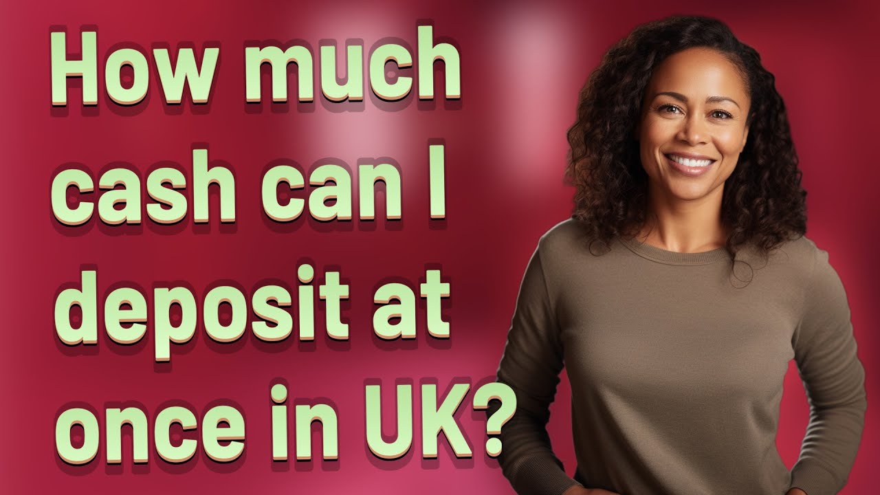 How much cash can I deposit at once in UK?