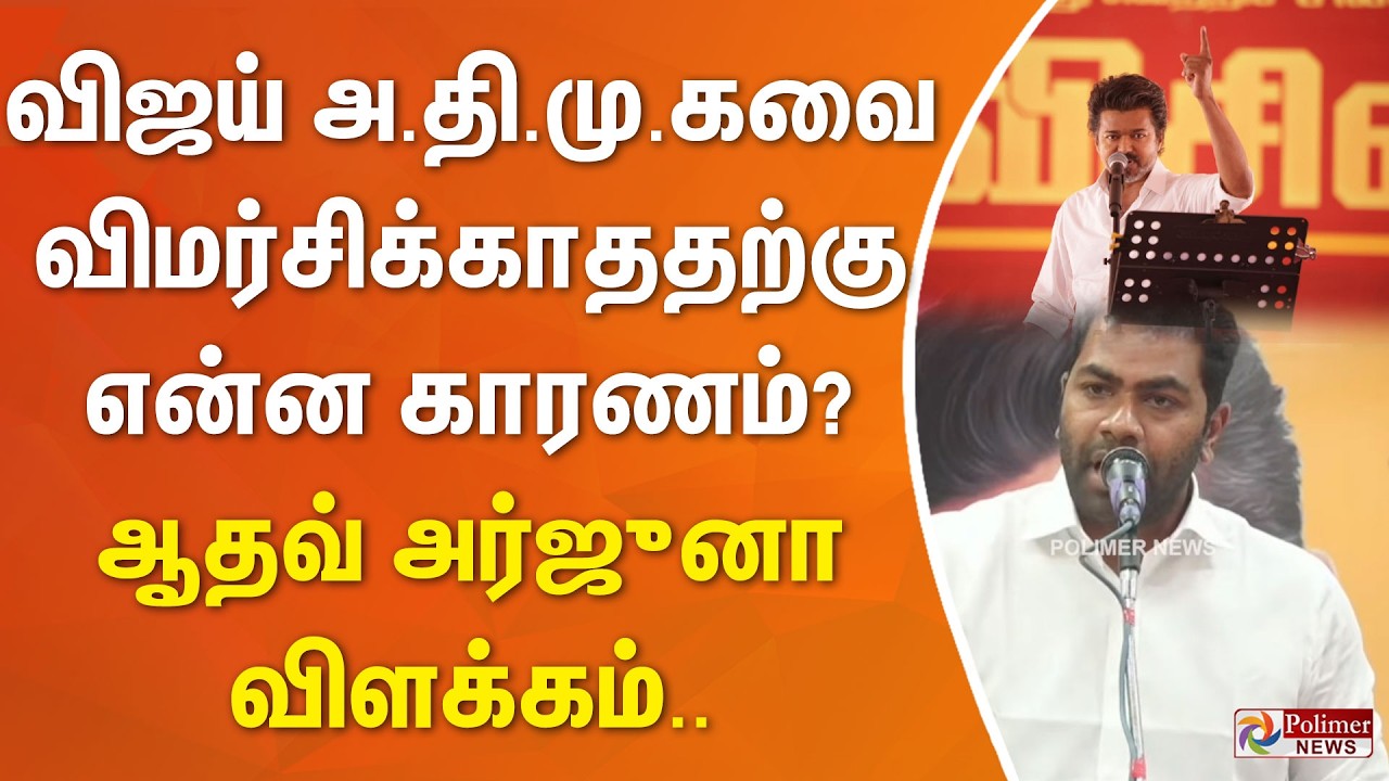 விஜய் அ.தி.மு.கவை விமர்சிக்காததற்கு என்ன காரணம்? ஆதவ் அர்ஜுனா விளக்கம்