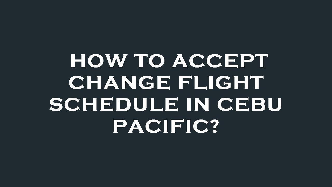 How to accept change flight schedule in cebu pacific?
