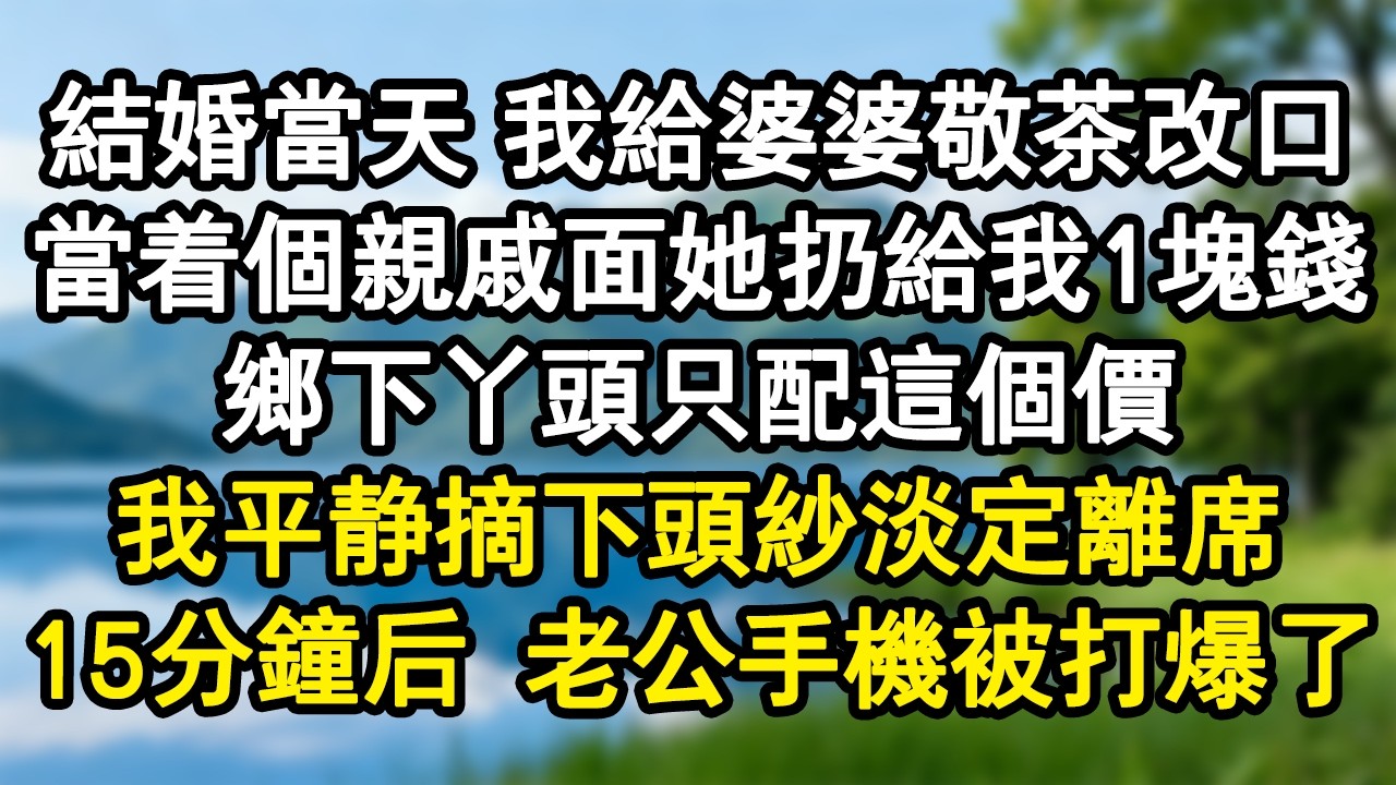 結婚當天 我給婆婆敬茶改口，當著個親戚面她扔給我1塊錢：「鄉下丫頭只配這個價！」我平靜摘下頭紗淡定離席。 15分鐘後，老公的手機被打爆了！#家庭故事 #生活經驗 #為人處世