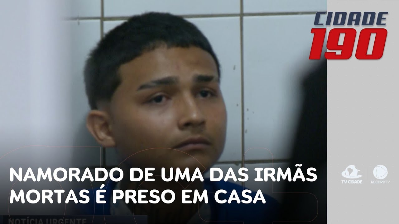 Namorado de uma das irmãs mortas na noite de ontem é preso em casa | Cidade 190
