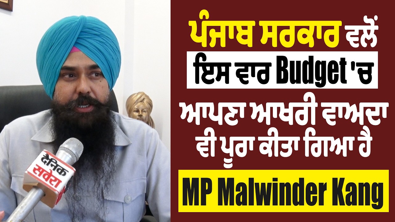 ਪੰਜਾਬ ਸਰਕਾਰ ਵਲੋਂ ਇਸ ਵਾਰ Budget 'ਚ ਆਪਣਾ ਆਖਰੀ ਵਾਅਦਾ ਵੀ ਪੂਰਾ ਕੀਤਾ ਗਿਆ ਹੈ- MP Malwinder Kang