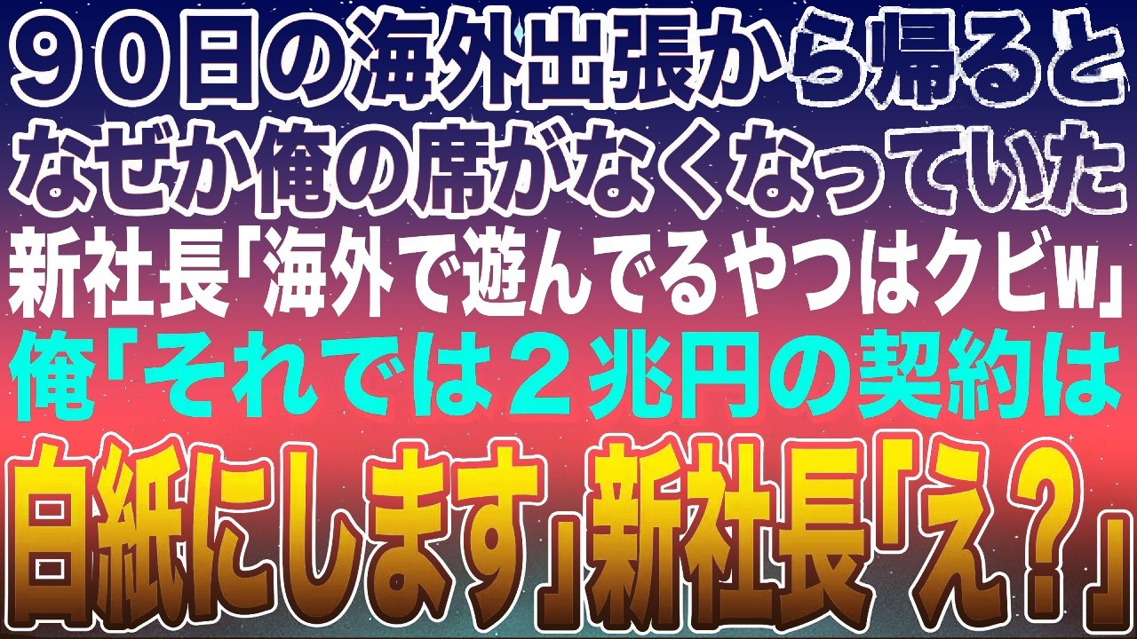 【感動する話】90日の海外出張から帰るとなぜか俺の席がなくなっていた…。新社長「海外で遊んでるだけの無能はクビw」俺「それでは２兆円の契約は白紙にしますねw」新社長「え」➡︎結果w【スカッと】【朗読】