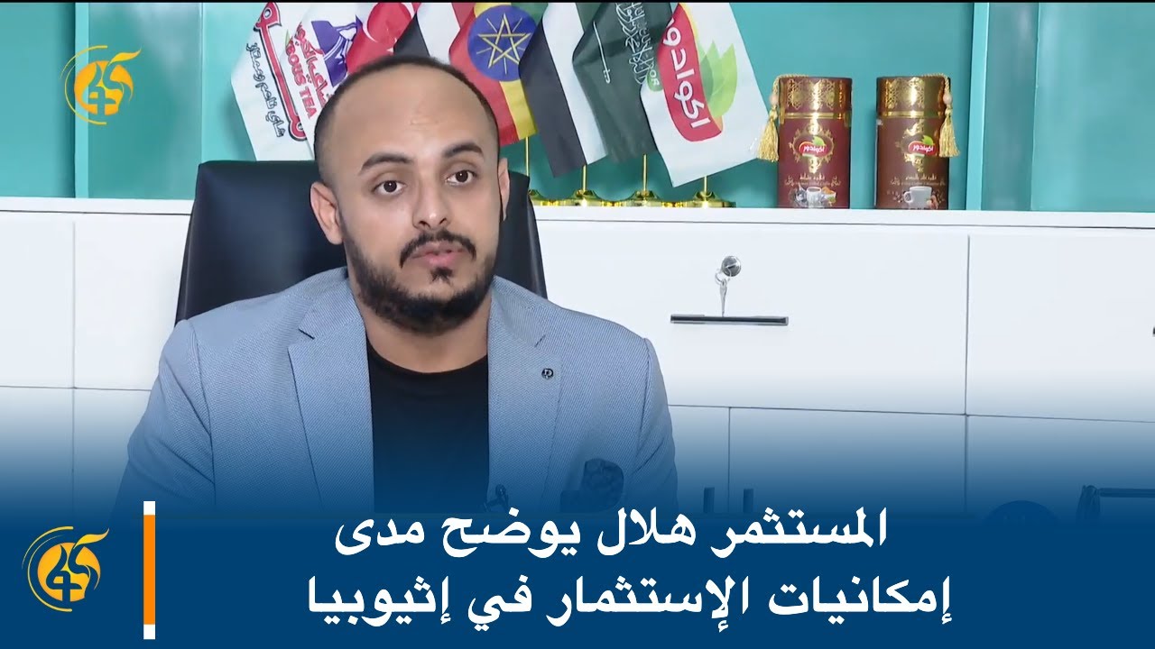 المستثمر هلال يوضح مدى إمكانيات الإستثمار في إثيوبيا