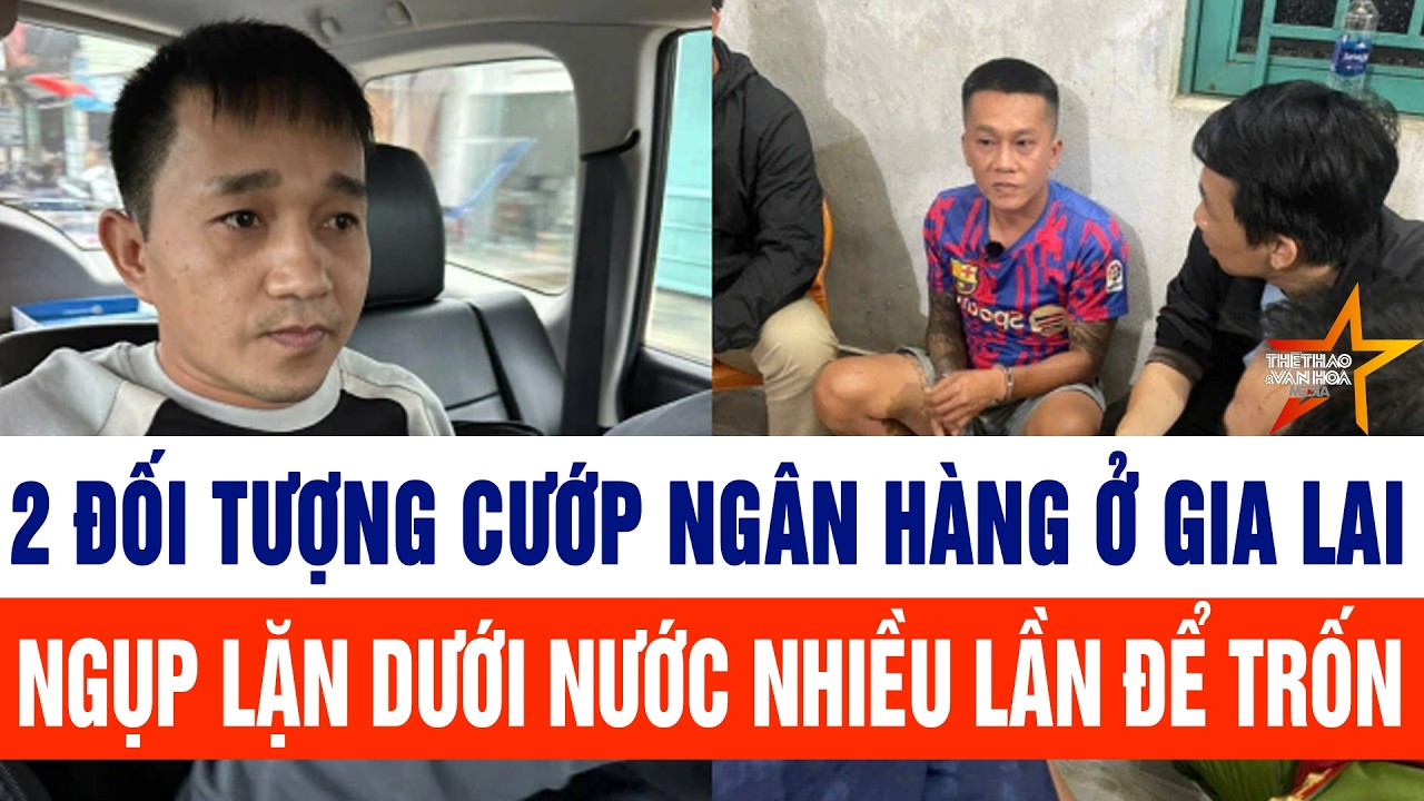 2 đối tượng cướp ngân hàng ở Gia Lai: Ẩn mình dưới nước nhiều lần để tránh cơ quan điều tra