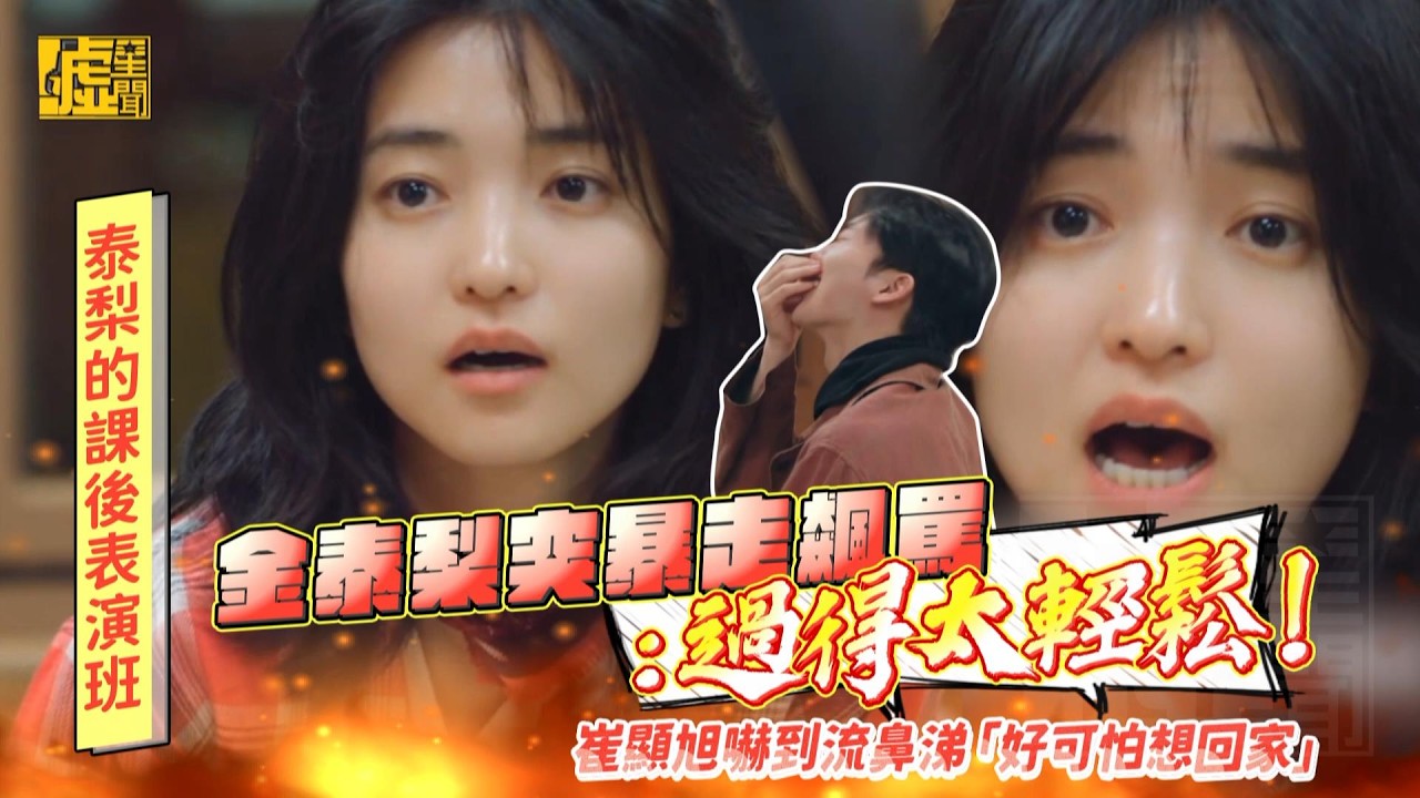 金泰梨突暴走飆罵：過得太輕鬆！崔顯旭嚇到流鼻涕「好可怕想回家」