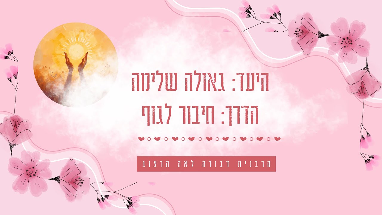 היעד: הגאולה השלימה - הדרך: חיבור לגוף