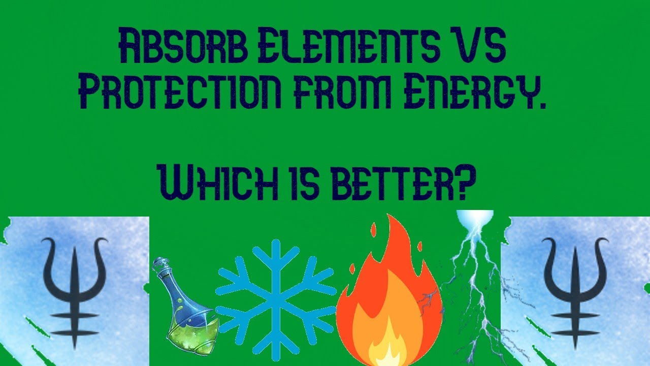 Absorb Elements VS  Protection from Energy. Which is better?