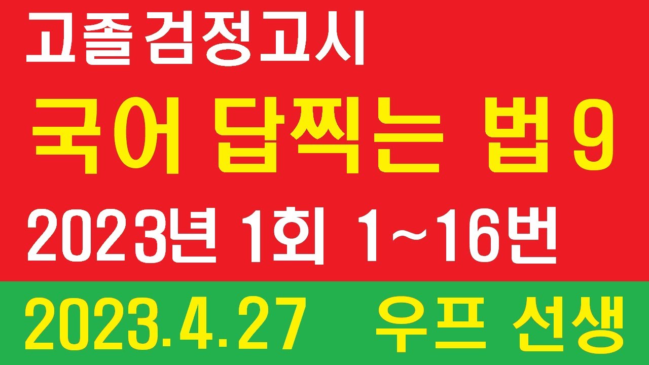 고졸 검정고시, 국어 답찍는 법 9,  2023년 1회 1 ~ 16번,  우프 선생, 2023. 4. 27