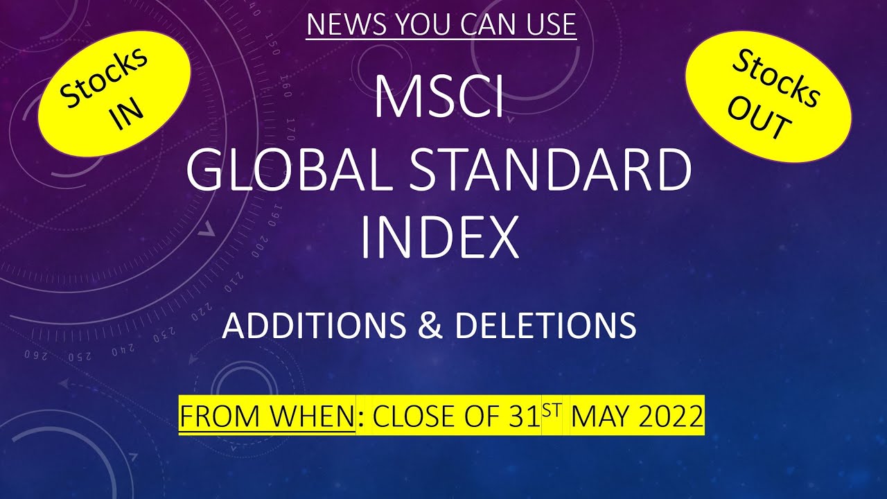 MSCI Global Standard Index Additions and Deletions 31st May / 1st June 2022