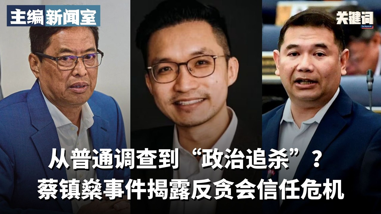 从普通调查到“政治追杀”？蔡镇燊事件揭露反贪会信任危机 【主编新闻室】