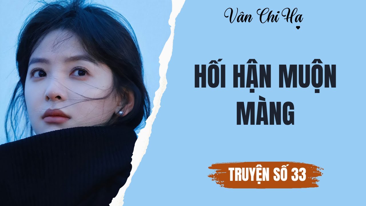 [Audio][Full] Vân Chi Hạ Truyện số 33 || Hối hận muộn màng