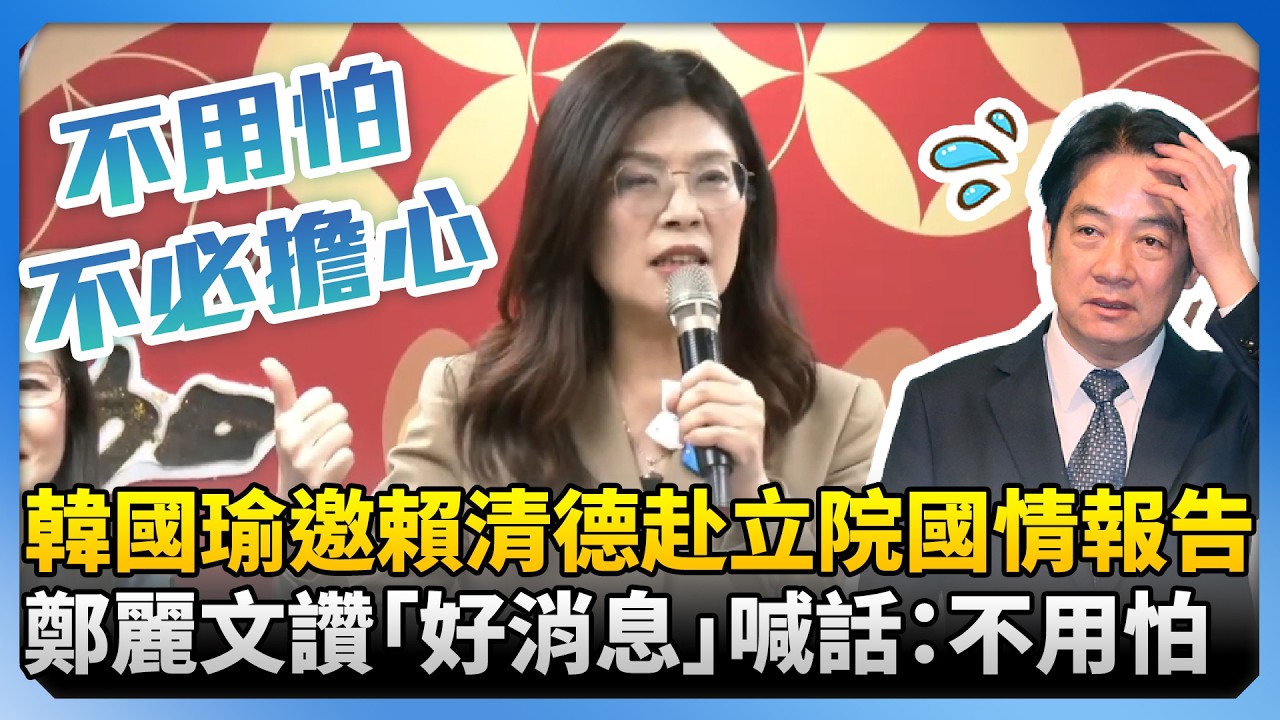 韓國瑜邀賴清德赴立院國情報告　鄭麗文讚「好消息」喊話賴清德： 不用怕、不必擔心 @ChinaTimes