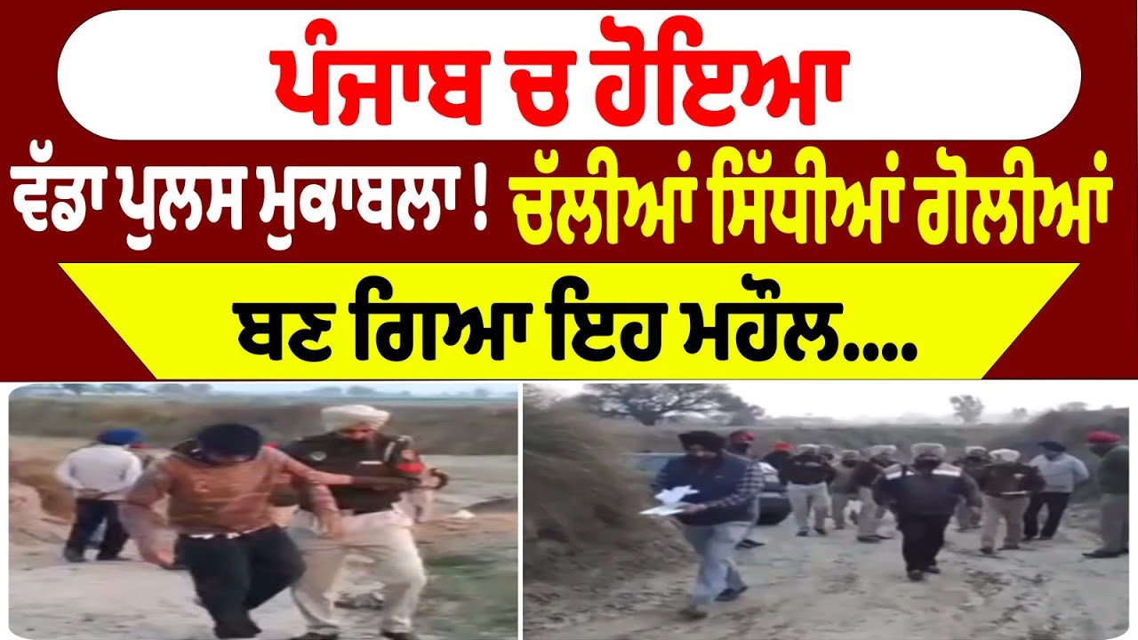 ਪੰਜਾਬ ਚ ਹੋਇਆ ਵੱਡਾ ਪੁਲਸ ਮੁਕਾਬਲਾ ! ਚੱਲੀਆਂ ਸਿੱਧੀਆਂ ਗੋਲੀਆਂ ਬਣ ਗਿਆ ਇਹ ਮਹੌਲ....|| Punjab News