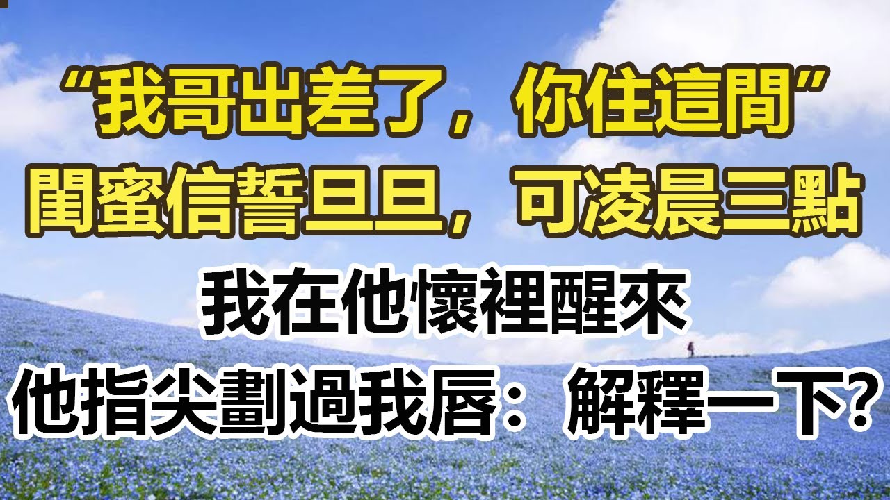 “我哥出差了，你住這間” 閨蜜信誓旦旦，可凌晨三點，我在他懷裡醒來，他指尖劃過我唇：“解釋一下？”#幸福敲門 #為人處世 #生活經驗 #情感故事