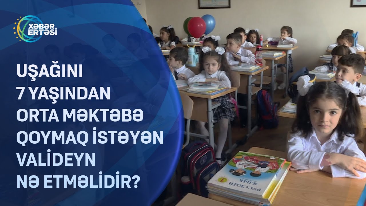 Uşağını 7 yaşından orta məktəbə qoymaq istəyən valideyn NƏ ETMƏLİDİR?