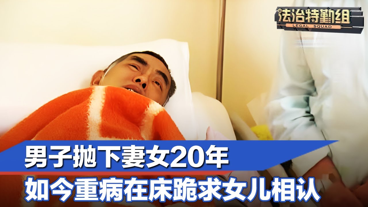 男子抛下妻女20年，如今重病在床跪求女儿相认#法治特勤组 FULL