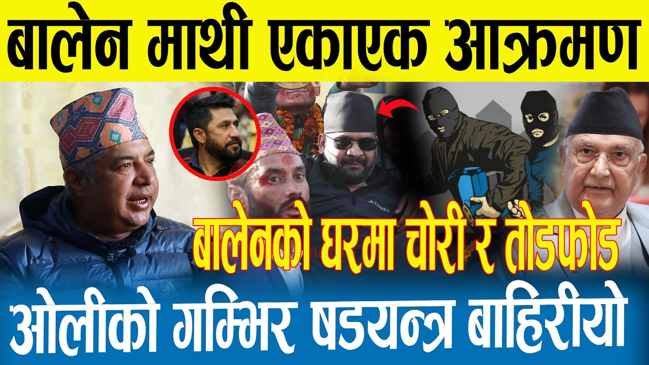 बालेन माथी चौतर्फी आक्रमण | बालेनको घरमा चोरी र तोडफोड | केपी ओलीको गम्भिर षडयन्त्र |Rabi | Balen |