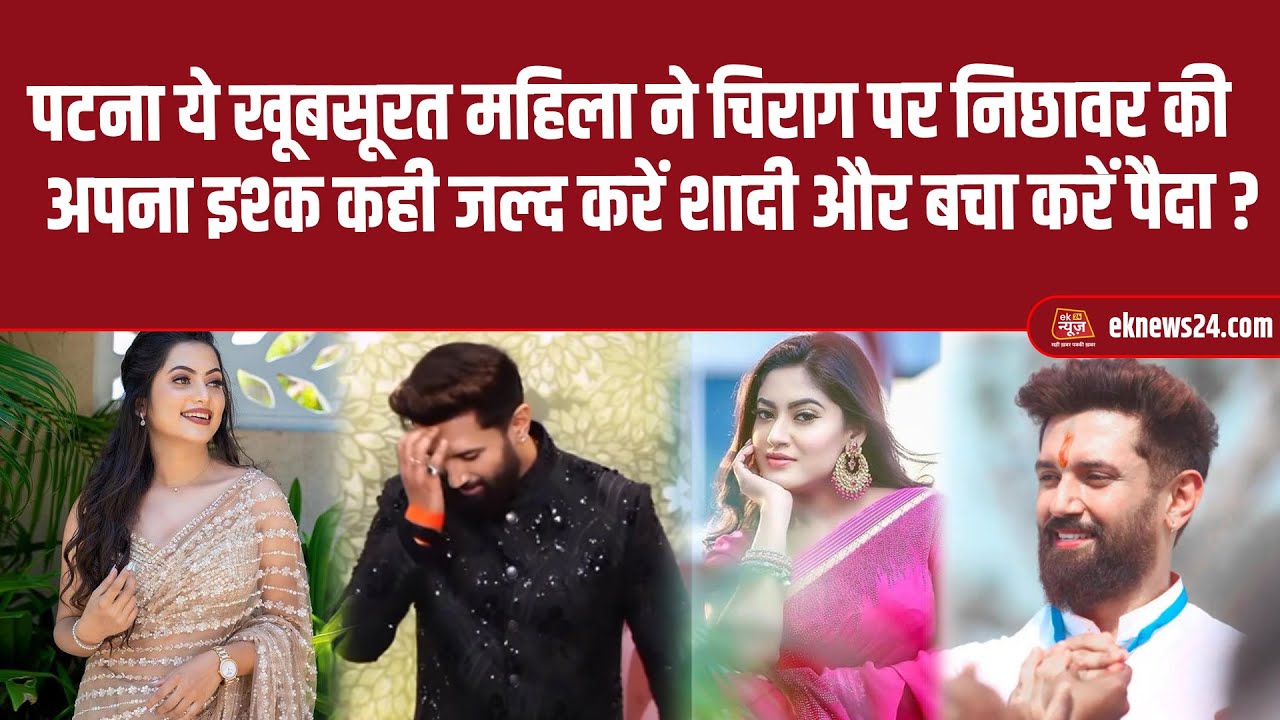 बाप रे! पटना ये खूबसूरत महिला ने Chirag पर निछावर की अपना इश्क कही जल्द करें शादी और बचा करें पैदा ?