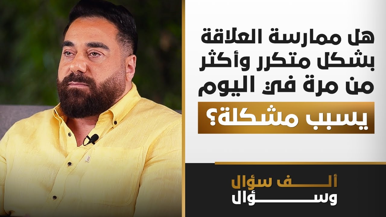 هل ممارسة العلاقة بشكل متكرر وأكثر من مرة في اليوم يسبب مشكلة؟ | 1000 سؤال وسؤال