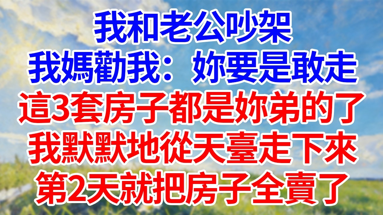 我和老公吵架！我媽勸我：“妳要是敢走！這3套房子都是妳弟的了！”我默默地從天臺走下來！第2天就把房子全賣了！#幸福生活#為人處世#生活經驗#情感故事#婆媳故事