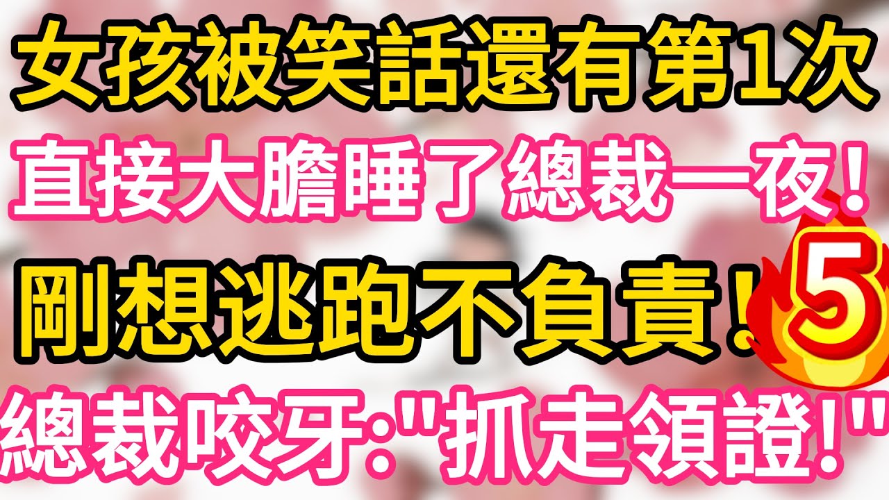 【05】女孩被笑話還有第一次， 直接大膽睡了總裁一夜 ，剛想逃跑不負責 ，總裁咬牙：“抓走領證！”#為人處世 #生活經驗 #情感故事