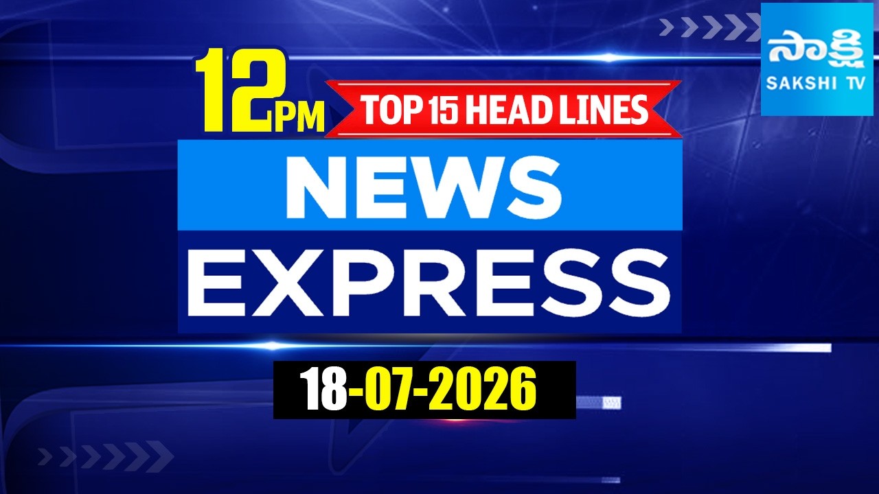 12Noon News Express | TOP 15 Headlines Today | Sakshi Telugu News | 18-07-2026 | Sakshi TV ​