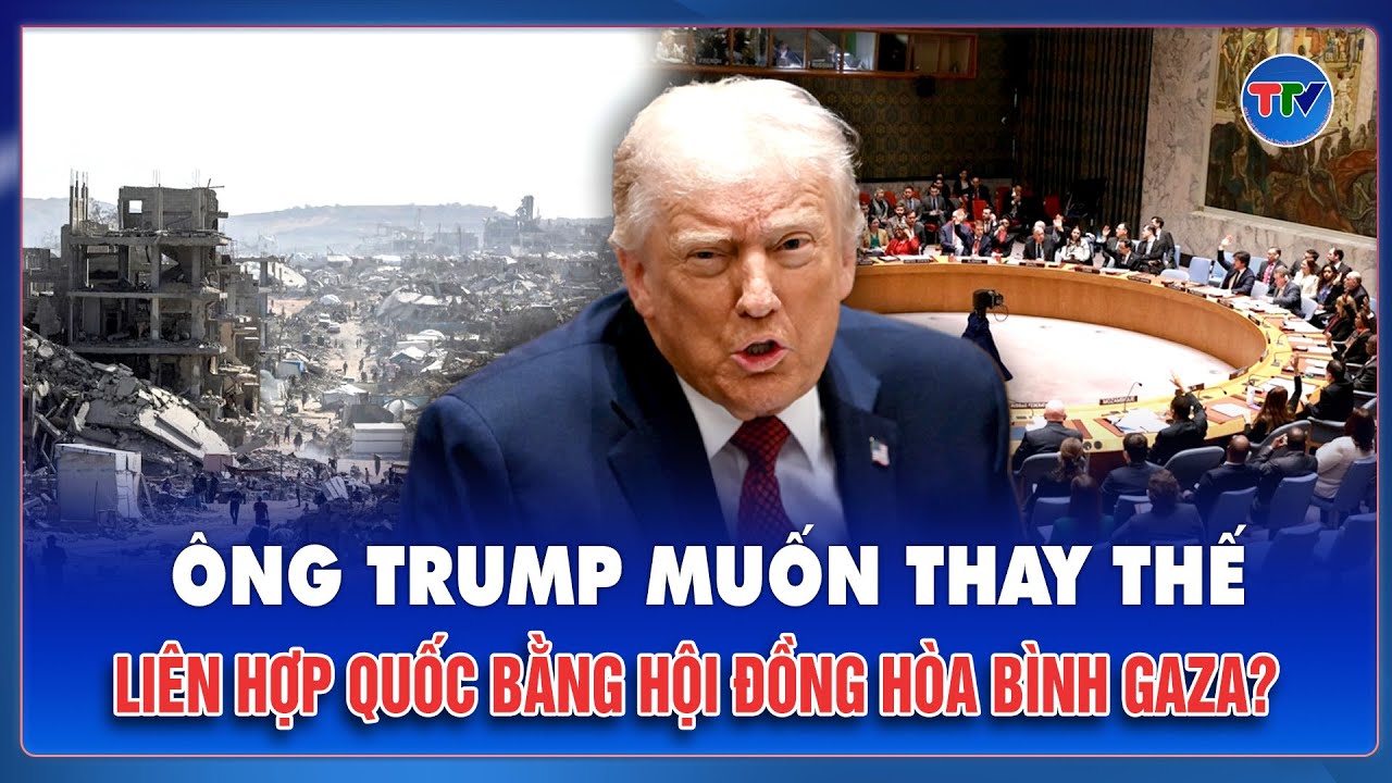 Tổng thống Donald Trump muốn thay Liên Hợp Quốc bằng Hội đồng Hòa bình Gaza?