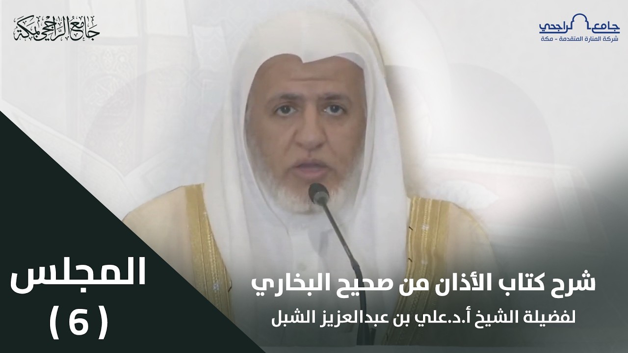 شرح كتاب الأذان من صحيح البخاري | المجلس السادس | لفضيلة الشيخ أ.د. علي الشبل