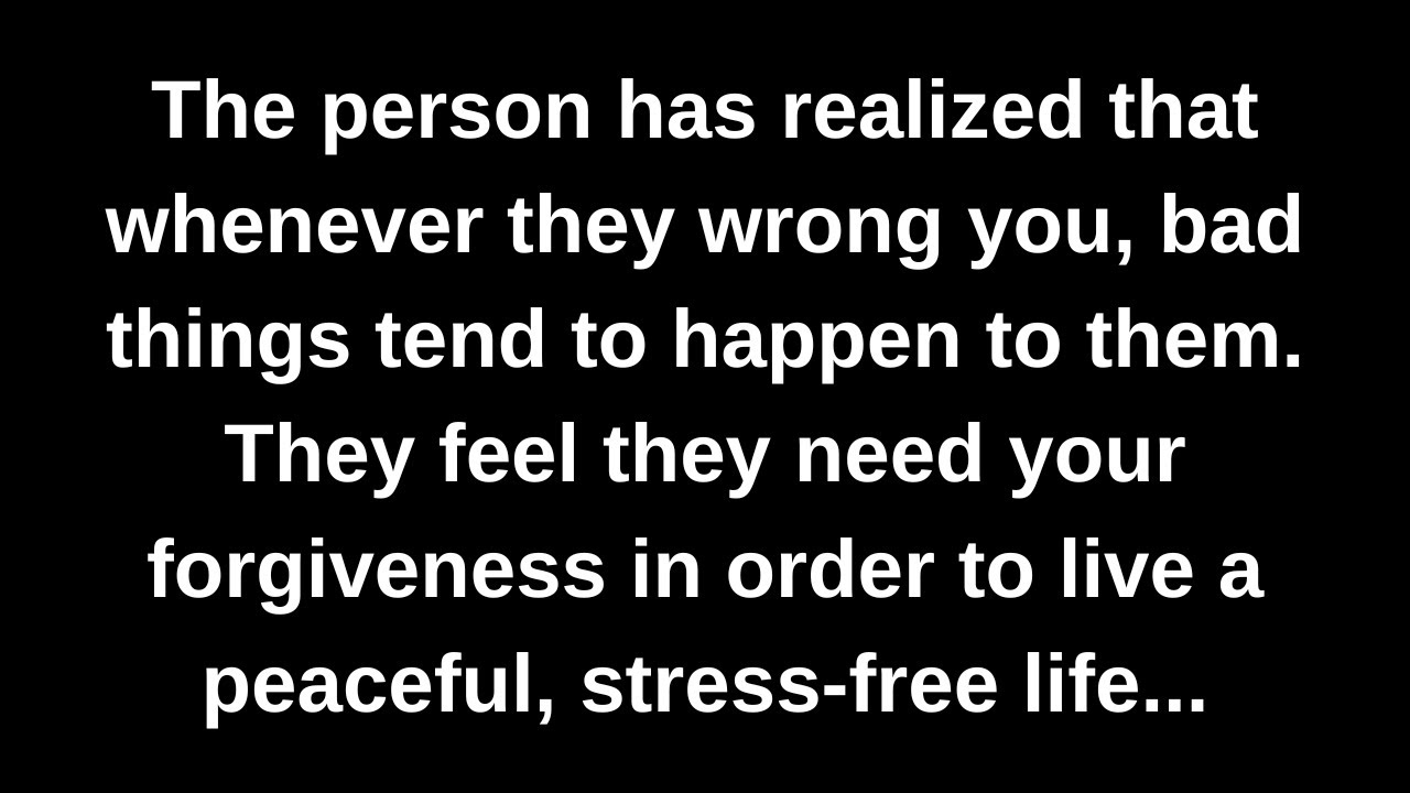 The person has realized that whenever they wrong you, bad things tend to happen to them. They feel..