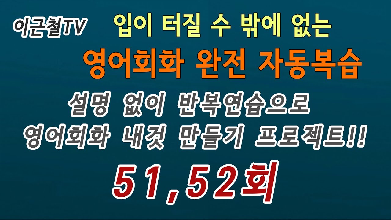 영어회화 완전 자동복습 51, 52회(설명 없이 반복연습으로 회화 내것 만들기 프로젝트!!)