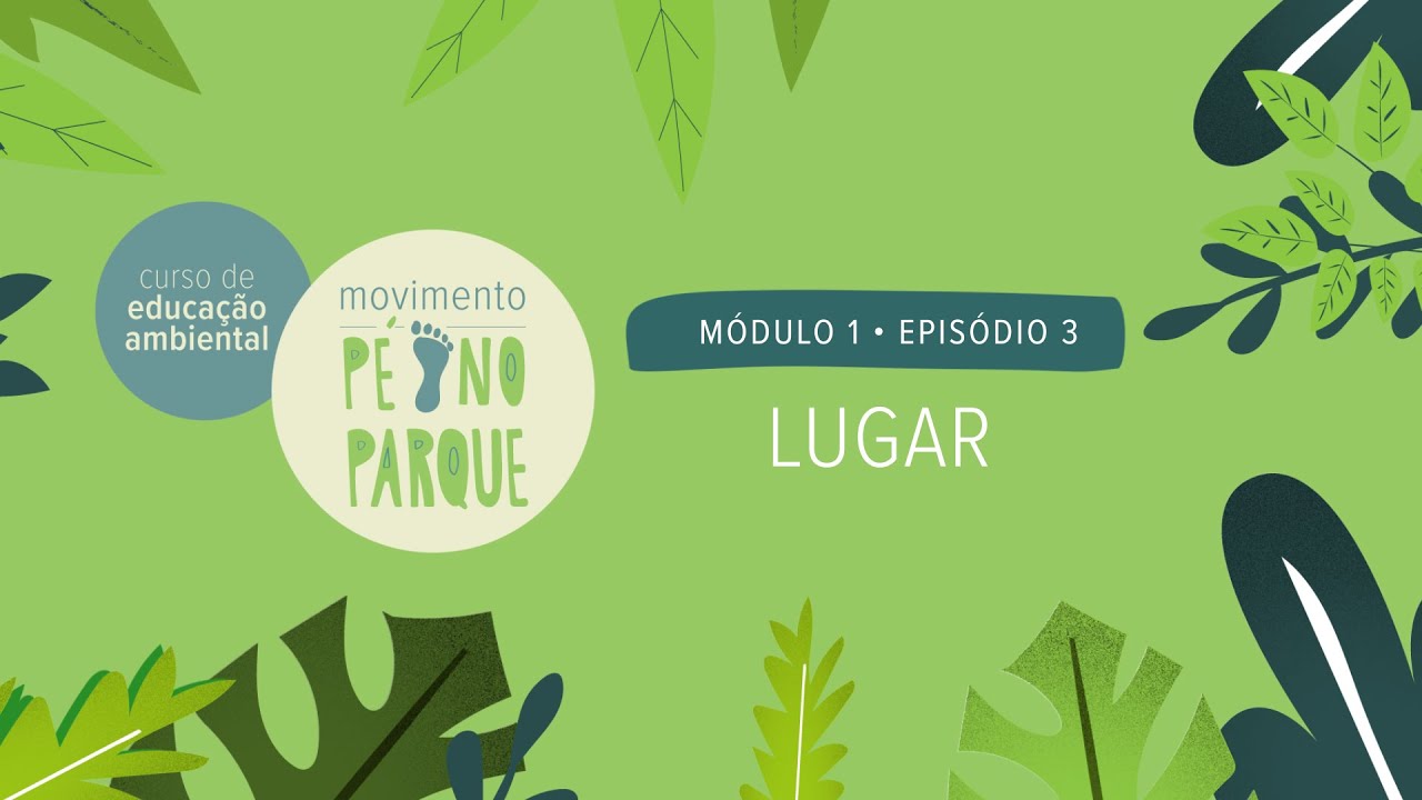 Curso de Educa&ccedil;&atilde;o Ambiental P&eacute; no Parque - M&oacute;dulo 1 x Epis&oacute;dio 3: Lugar