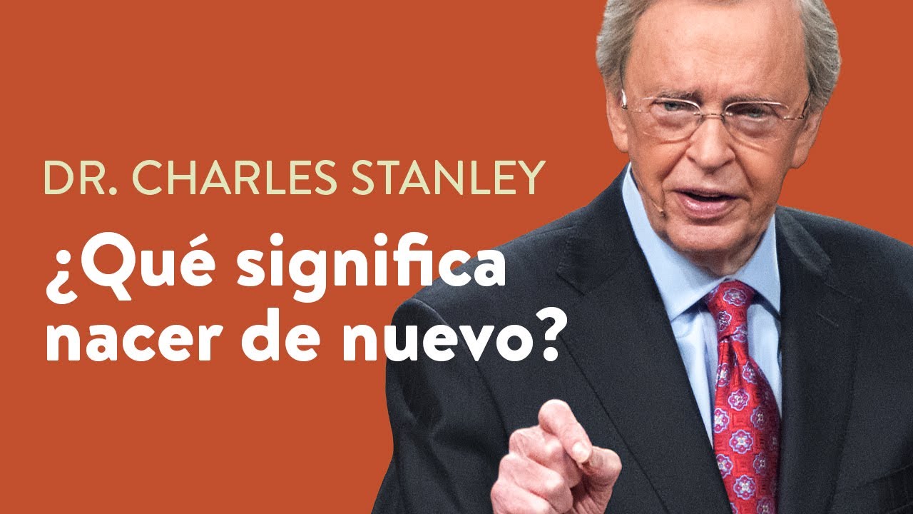 ¿Qué significa nacer de nuevo?  – Dr. Charles Stanley