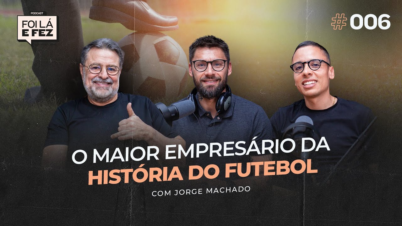 JORGE MACHADO | O MAIOR EMPRESÁRIO DE FUTEBOL DA HISTÓRIA | Foi Lá E Fez #006
