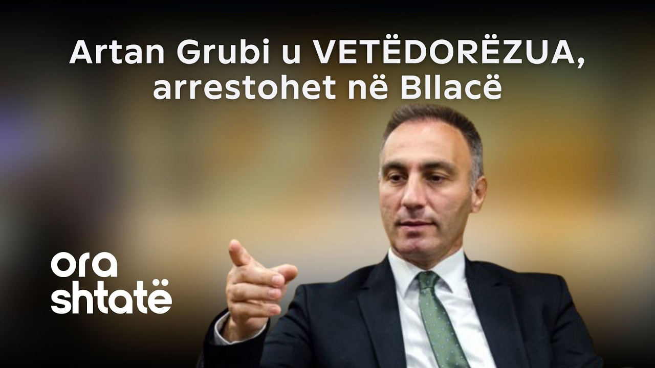 Artan Grubi u VETËDORËZUA, arrestohet në Bllacë/ Flet gazrtarja: Fix qe 1 vit e dy muaj... - Ora 7