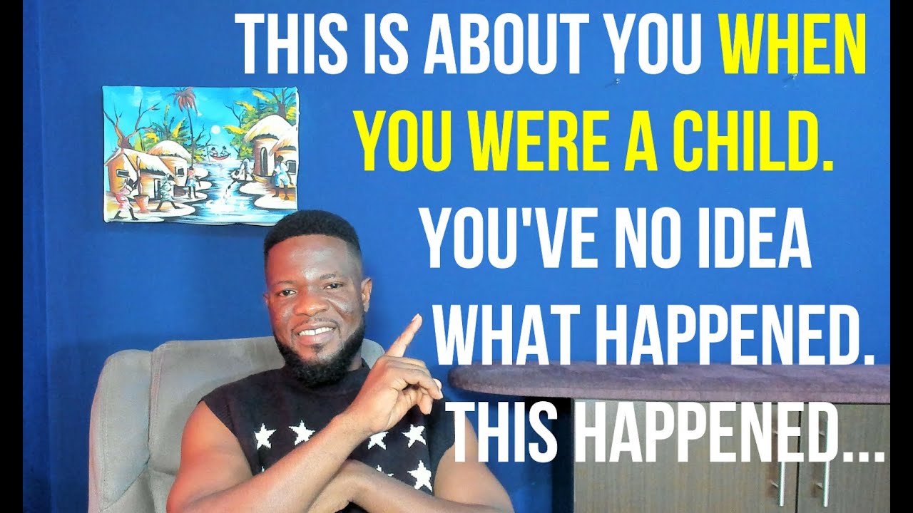 This is About You When You Were a Child  You've No Idea What Happened  This is What Happened...