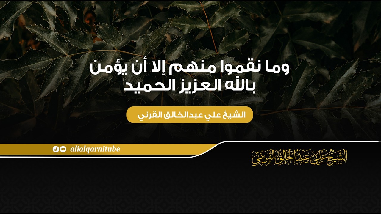 وما نقموا منهم إلا أن يؤمن بالله العزيز الحميد - الشيخ علي عبدالخالق القرني