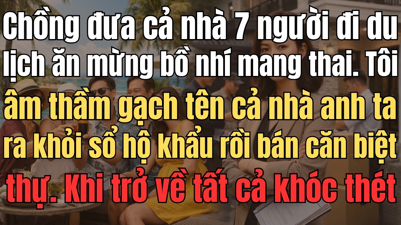 Chồng Đưa Cả Nhà 7 Người Đi Du Lịch Ăn Mừng Bồ Nhí Mang Thai. Tôi Âm Thầm Gạch Tên Cả Nhà Anh Ta Ra