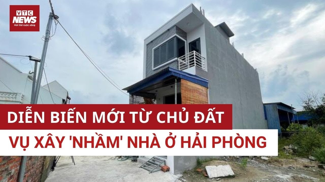 Nóng: Diễn biến bất ngờ vụ xây nhầm nhà trên đất người khác ở Hải Phòng | VTC News