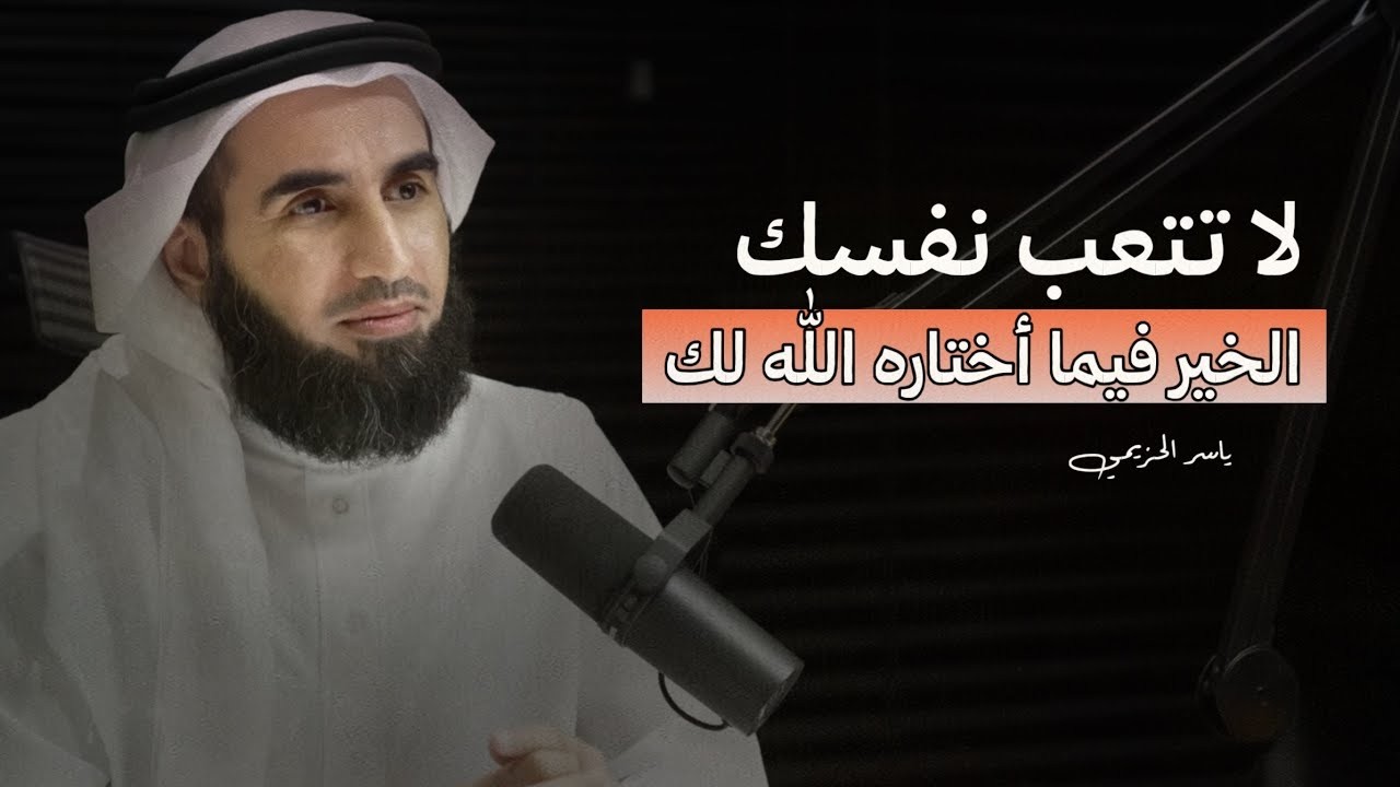 كلام يبرد القلب ، لا تتعب نفسك الخير فيما اختاره الله لك بودكاست ياسر الحزيمي