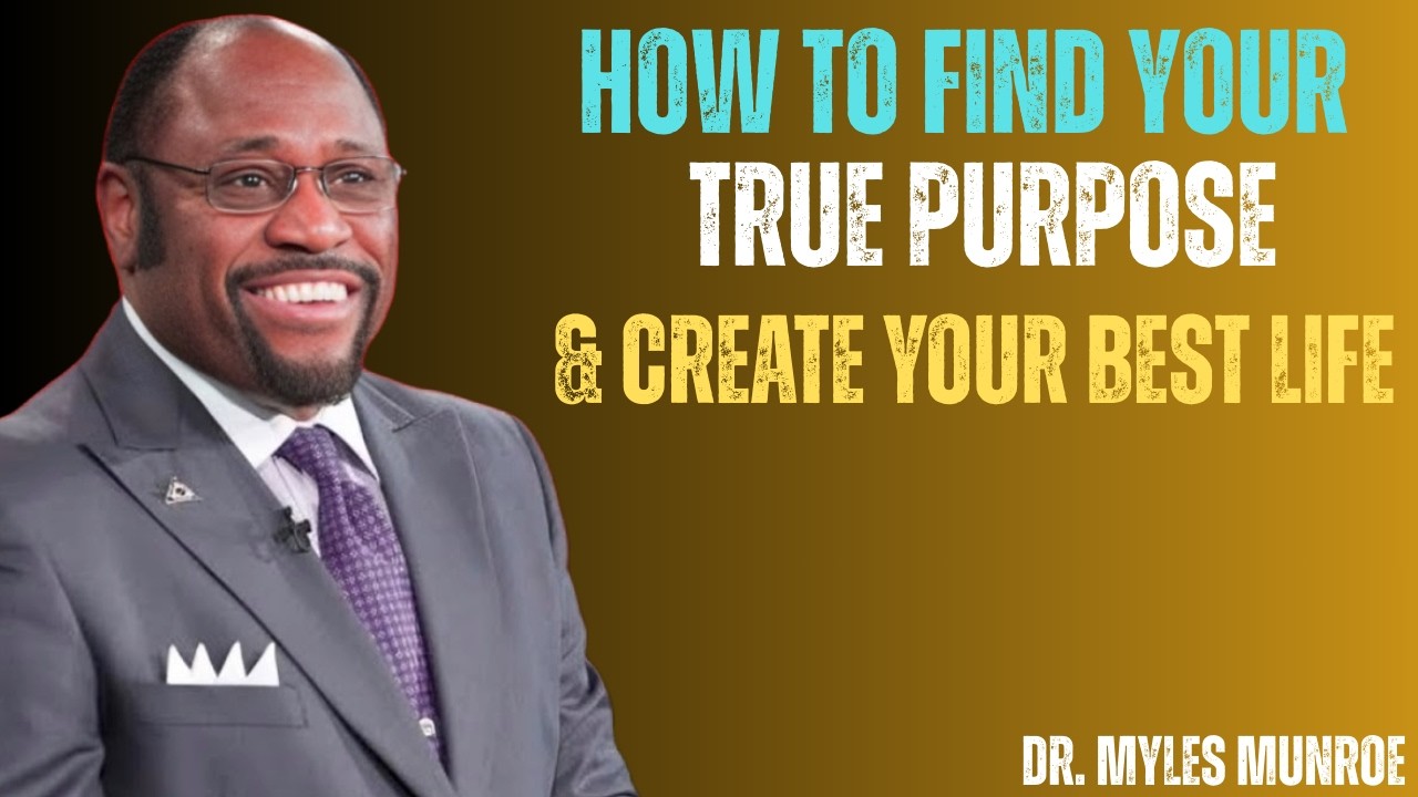 Myles Munroe : How to Find Your True Purpose & Create Your Best Life