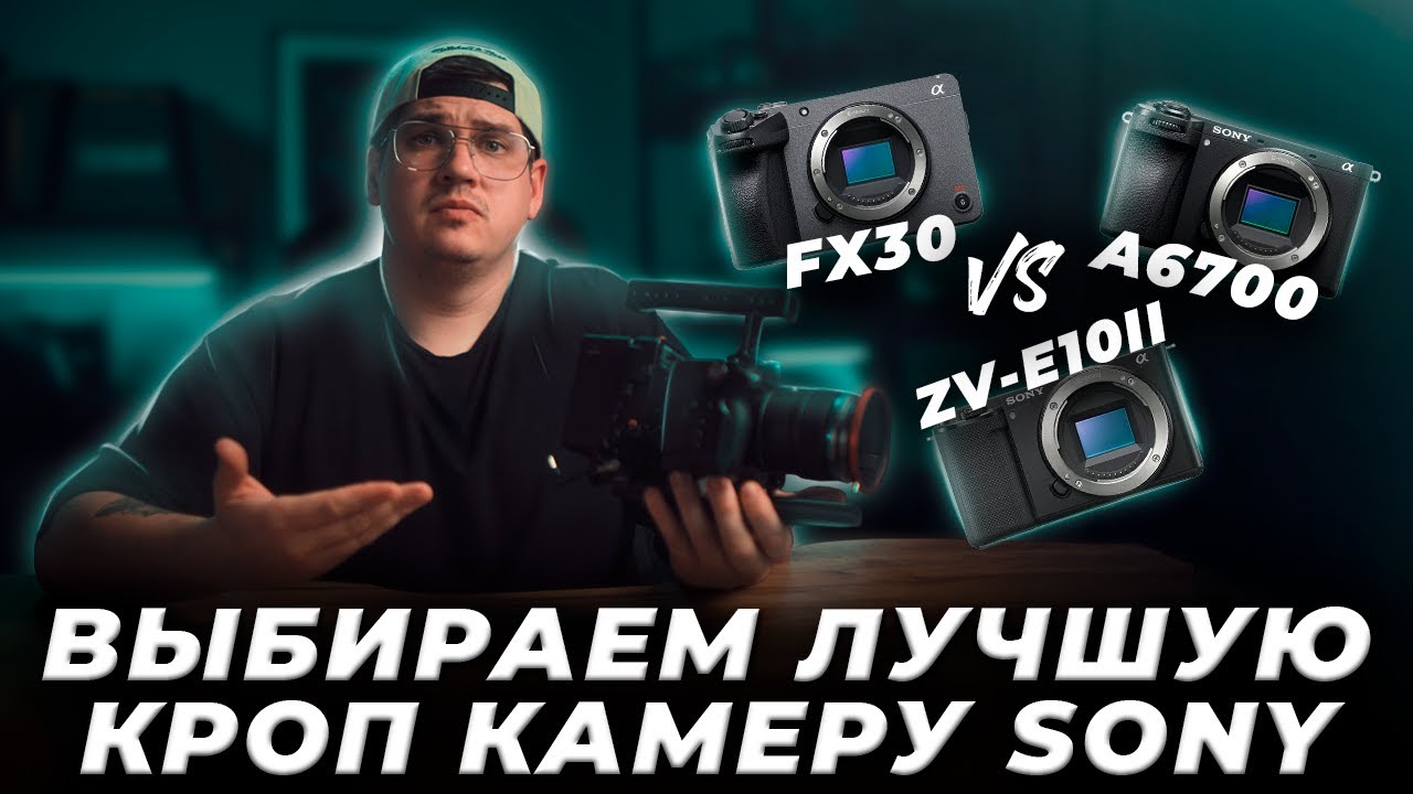 Сравниваем Sony FX30 / A6700 / ZV-e10 mark II
