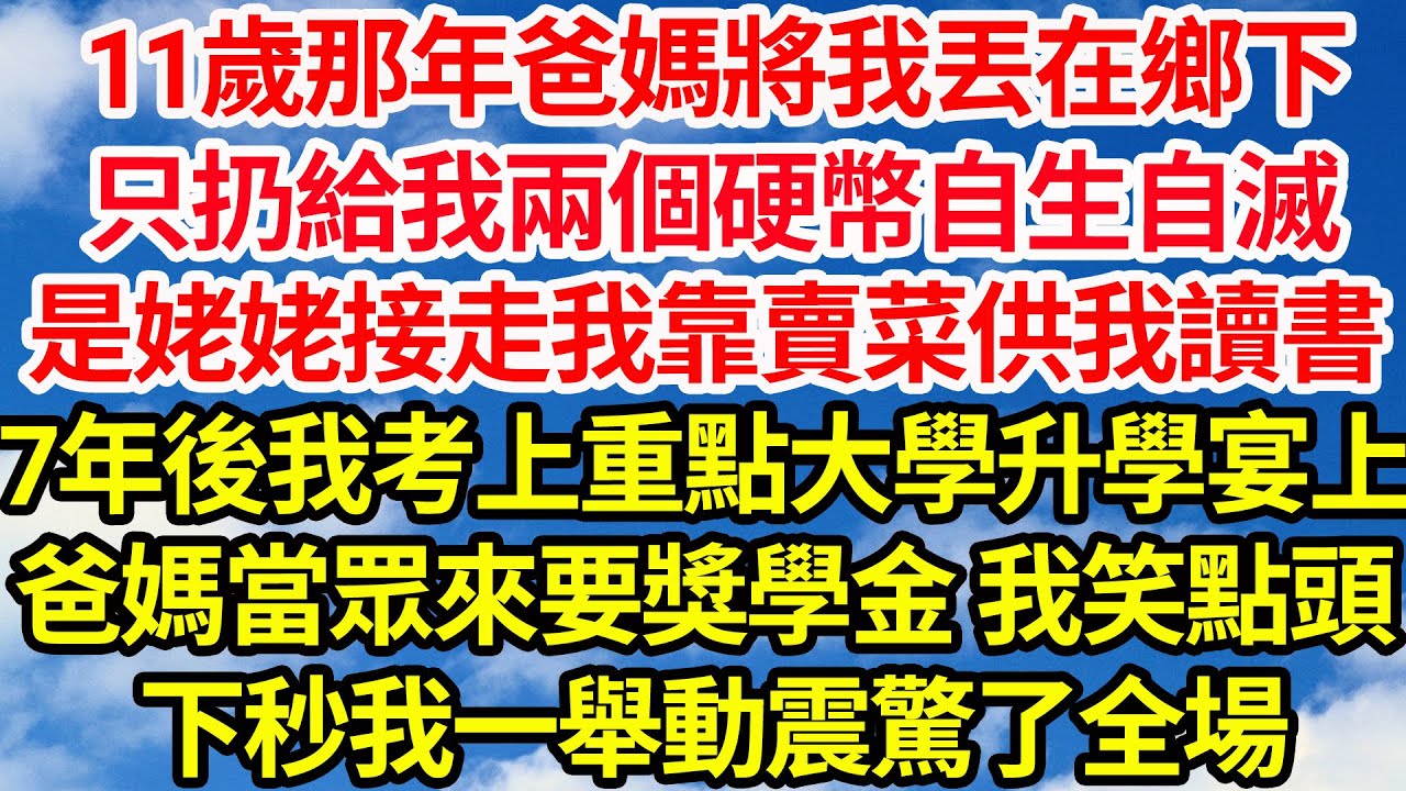 11歲那年爸媽將我丟在鄉下，只扔給我兩個硬幣自生自滅，是姥姥接走我靠賣菜供我讀書，七年後我考上重點大學，升學宴上爸媽當眾來要獎學金，我笑點頭，下秒我一舉動卻震驚了全場||笑看人生情感生活